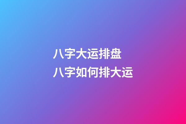 八字大运排盘 八字如何排大运-第1张-观点-玄机派